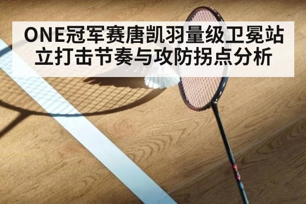 ONE冠军赛唐凯羽量级卫冕站立打击节奏与攻防拐点分析